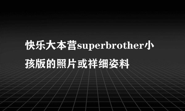 快乐大本营superbrother小孩版的照片或祥细姿料