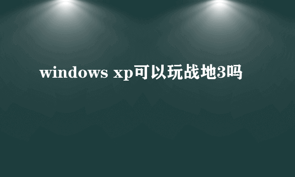 windows xp可以玩战地3吗