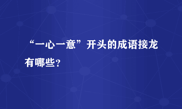 “一心一意”开头的成语接龙有哪些？