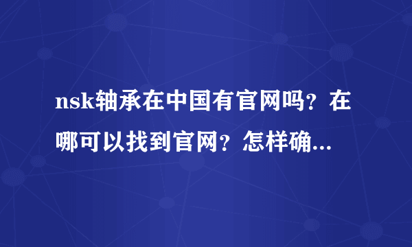 nsk轴承在中国有官网吗？在哪可以找到官网？怎样确认nsk轴承经销商的真实身份？