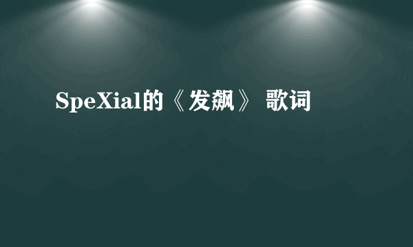 SpeXial的《发飙》 歌词