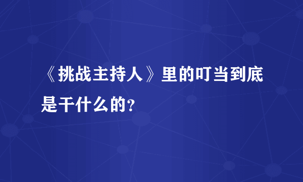 《挑战主持人》里的叮当到底是干什么的？