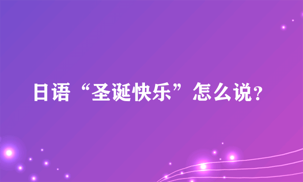 日语“圣诞快乐”怎么说？