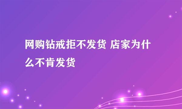 网购钻戒拒不发货 店家为什么不肯发货