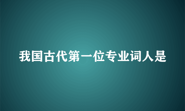 我国古代第一位专业词人是