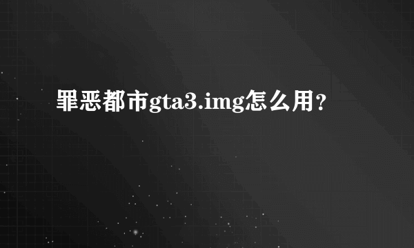 罪恶都市gta3.img怎么用？