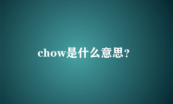 chow是什么意思？