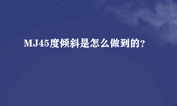 MJ45度倾斜是怎么做到的？