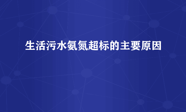 生活污水氨氮超标的主要原因