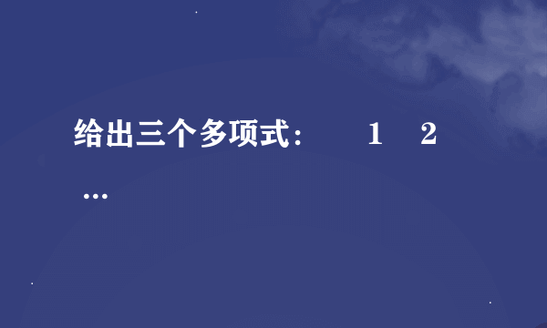 给出三个多项式：     1    2      x  2  +x ，     1    3      x  2  +1 ，     1    2      x  2  +3y