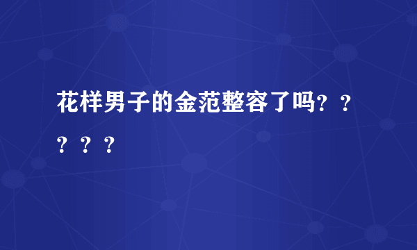 花样男子的金范整容了吗？？？？？