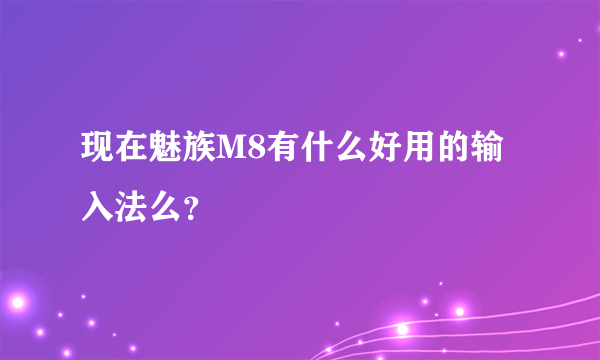 现在魅族M8有什么好用的输入法么？