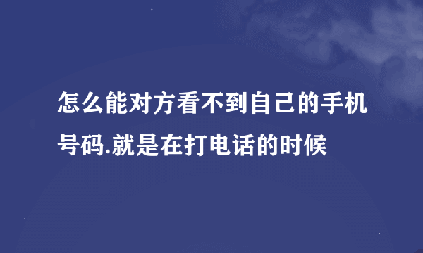 怎么能对方看不到自己的手机号码.就是在打电话的时候