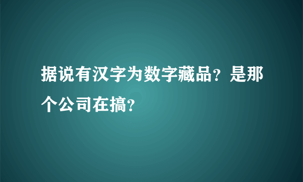 据说有汉字为数字藏品？是那个公司在搞？