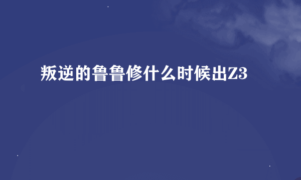 叛逆的鲁鲁修什么时候出Z3