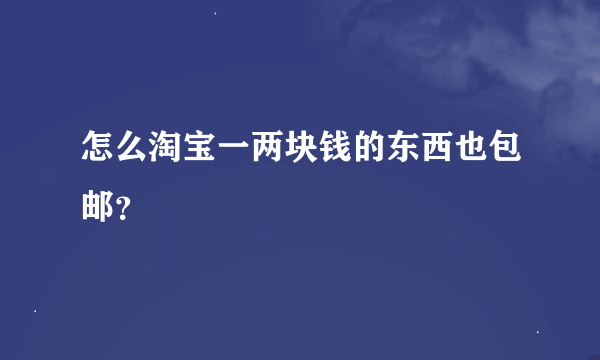 怎么淘宝一两块钱的东西也包邮？