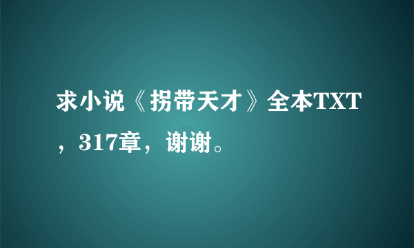 求小说《拐带天才》全本TXT，317章，谢谢。