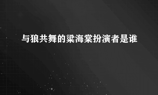 与狼共舞的粱海棠扮演者是谁