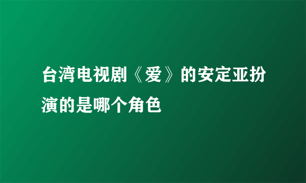 台湾电视剧《爱》的安定亚扮演的是哪个角色