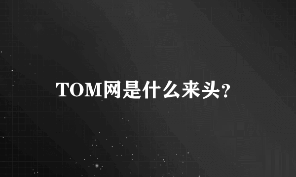 TOM网是什么来头？