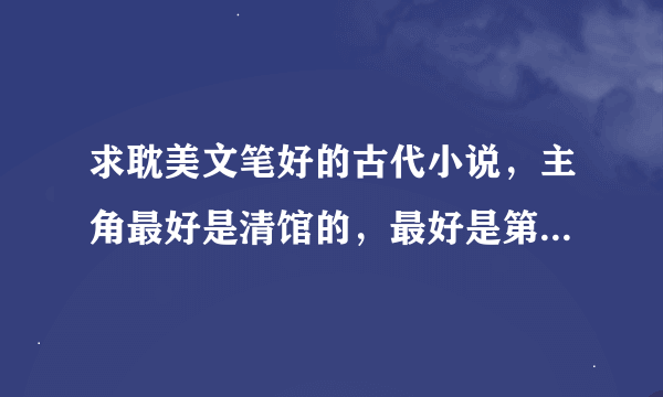 求耽美文笔好的古代小说，主角最好是清馆的，最好是第三人称写的