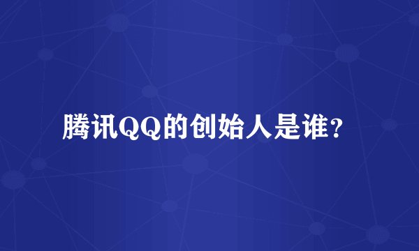 腾讯QQ的创始人是谁？