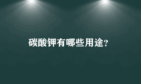 碳酸钾有哪些用途？