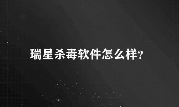 瑞星杀毒软件怎么样？