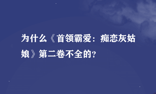 为什么《首领霸爱：痴恋灰姑娘》第二卷不全的？