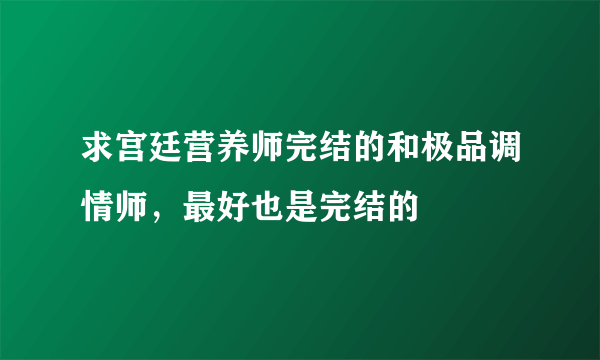 求宫廷营养师完结的和极品调情师，最好也是完结的