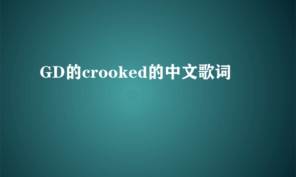 GD的crooked的中文歌词