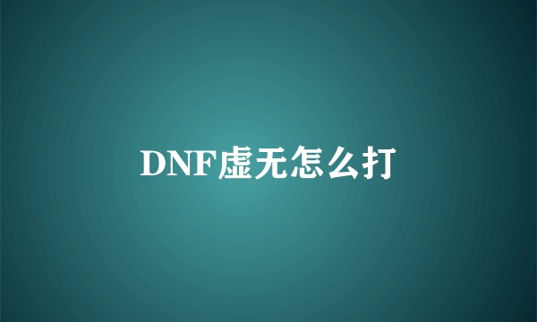 DNF虚无怎么打