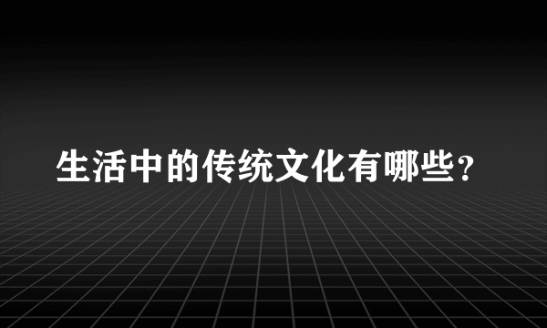 生活中的传统文化有哪些？