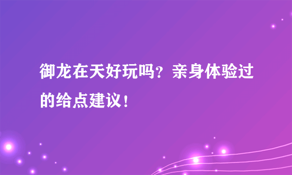 御龙在天好玩吗？亲身体验过的给点建议！