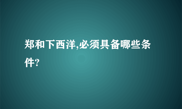 郑和下西洋,必须具备哪些条件?