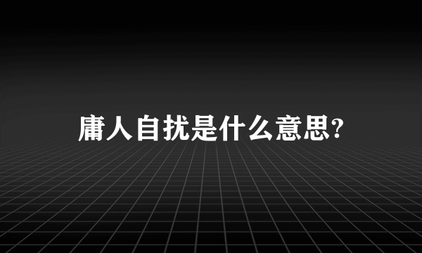 庸人自扰是什么意思?