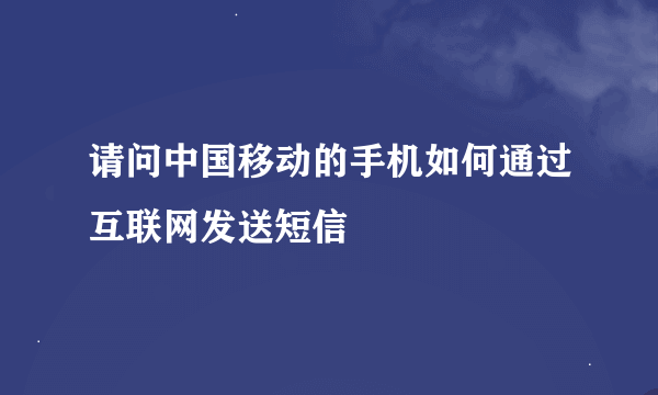 请问中国移动的手机如何通过互联网发送短信