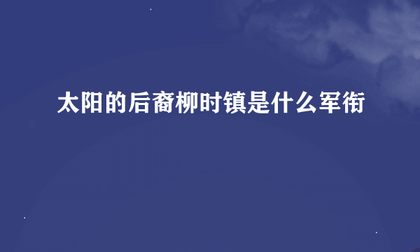 太阳的后裔柳时镇是什么军衔