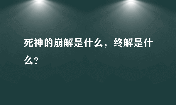 死神的崩解是什么，终解是什么？