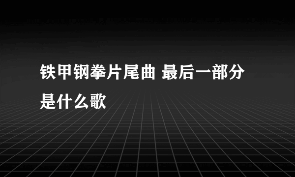 铁甲钢拳片尾曲 最后一部分是什么歌