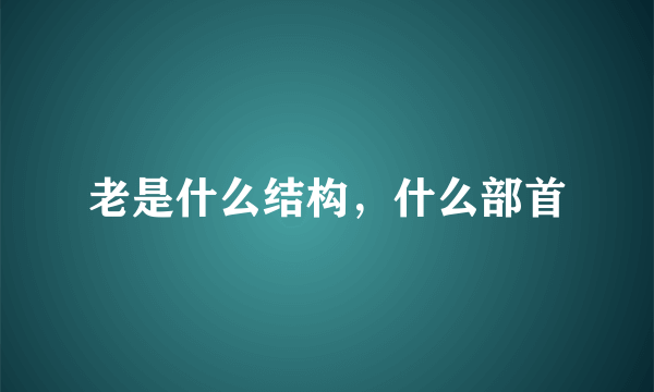 老是什么结构，什么部首