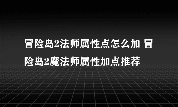 冒险岛2法师属性点怎么加 冒险岛2魔法师属性加点推荐