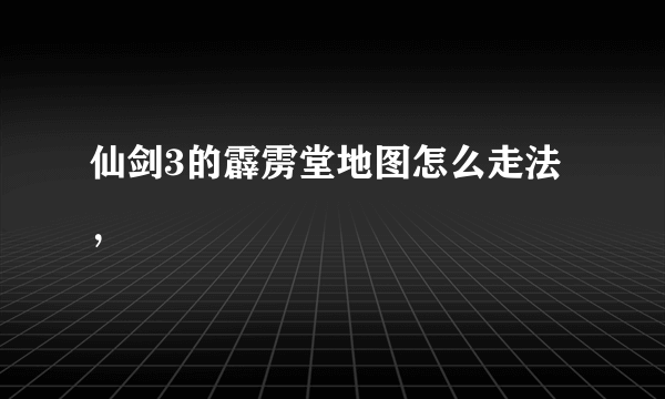 仙剑3的霹雳堂地图怎么走法，