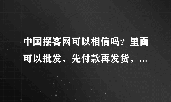 中国摆客网可以相信吗？里面可以批发，先付款再发货，是真的吗？