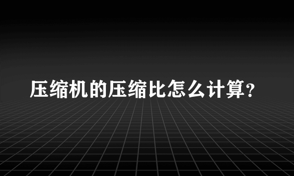 压缩机的压缩比怎么计算？