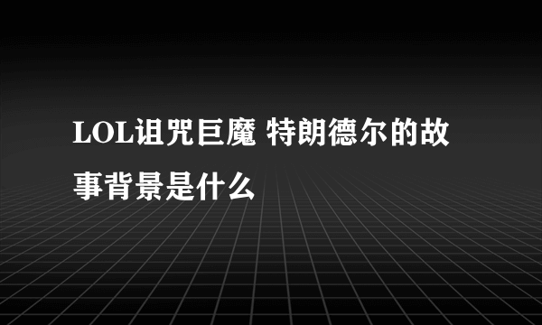 LOL诅咒巨魔 特朗德尔的故事背景是什么