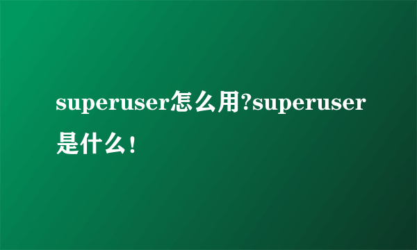 superuser怎么用?superuser是什么！