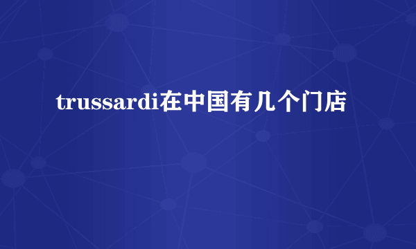 trussardi在中国有几个门店