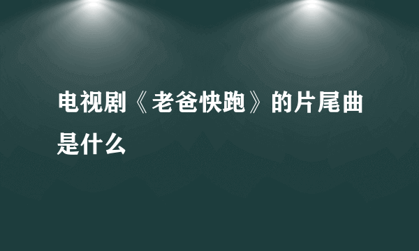 电视剧《老爸快跑》的片尾曲是什么