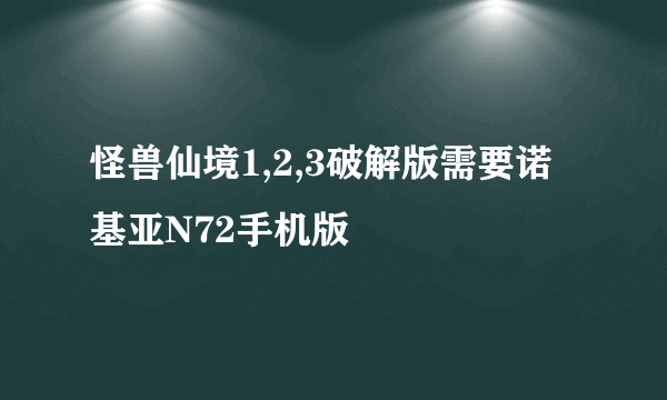 怪兽仙境1,2,3破解版需要诺基亚N72手机版